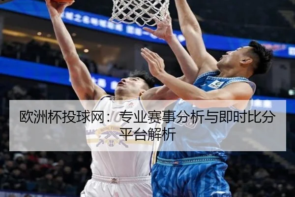 欧洲杯投球网：专业赛事分析与即时比分平台解析