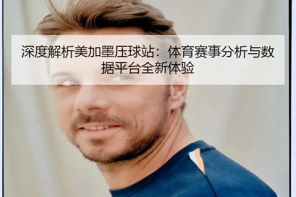 深度解析美加墨压球站：体育赛事分析与数据平台全新体验