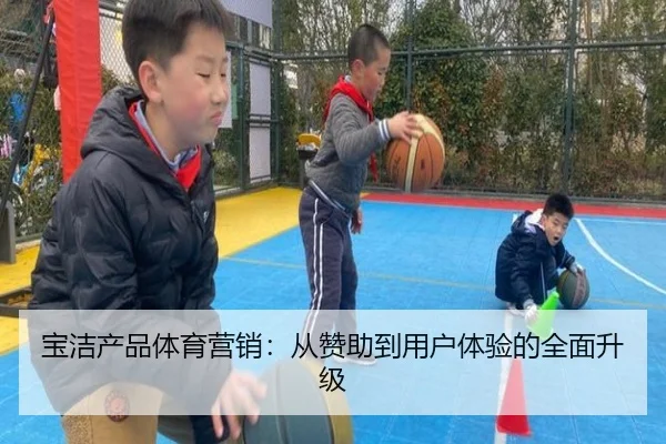 宝洁产品体育营销：从赞助到用户体验的全面升级