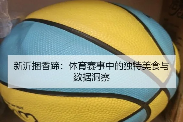 新沂捆香蹄：体育赛事中的独特美食与数据洞察