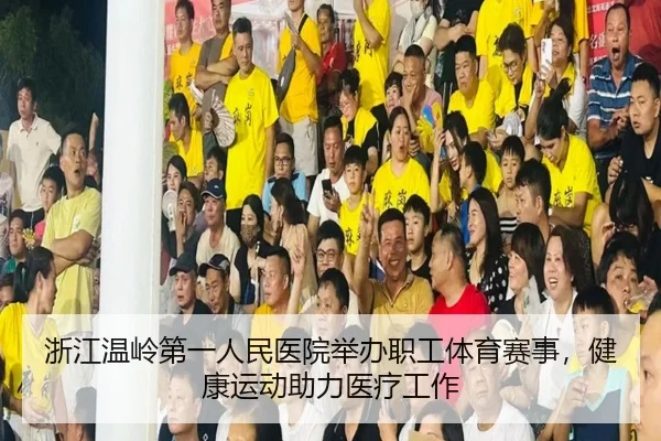 浙江温岭第一人民医院举办职工体育赛事，健康运动助力医疗工作