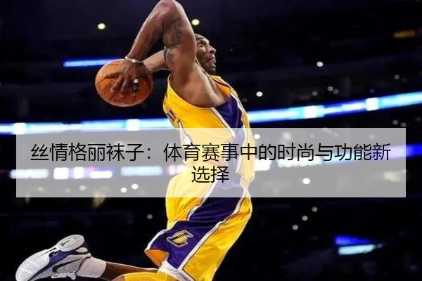 丝情格丽袜子：体育赛事中的时尚与功能新选择