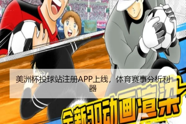 美洲杯投球站注册APP上线，体育赛事分析利器