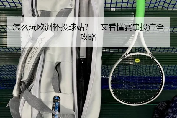 怎么玩欧洲杯投球站？一文看懂赛事投注全攻略